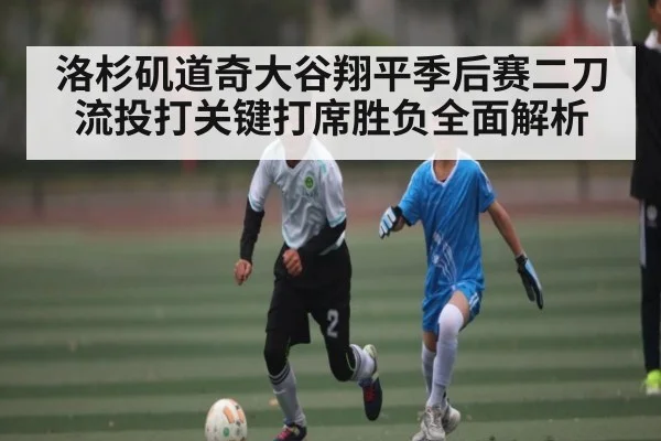 洛杉矶道奇大谷翔平季后赛二刀流投打关键打席胜负全面解析