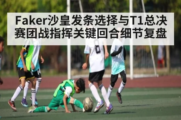 Faker沙皇发条选择与T1总决赛团战指挥关键回合细节复盘